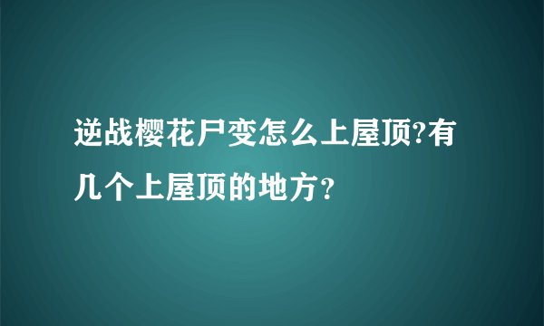 逆战樱花尸变怎么上屋顶?有几个上屋顶的地方？