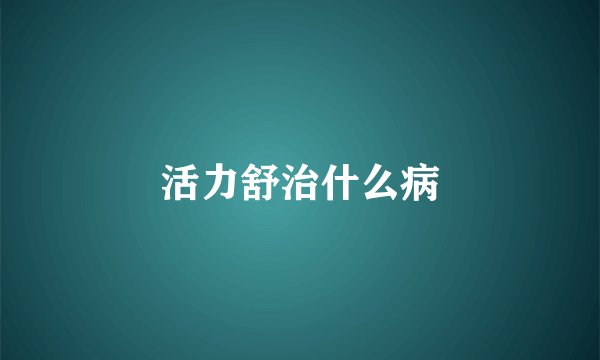 活力舒治什么病
