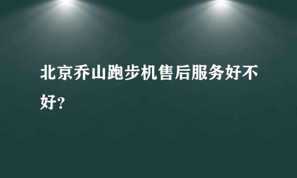 北京乔山跑步机售后服务好不好？