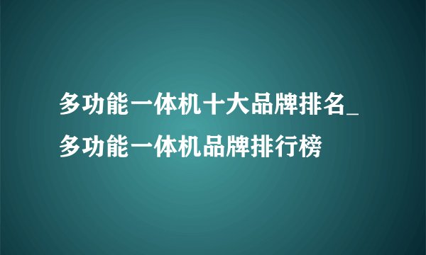 多功能一体机十大品牌排名_多功能一体机品牌排行榜