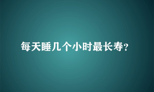 每天睡几个小时最长寿？