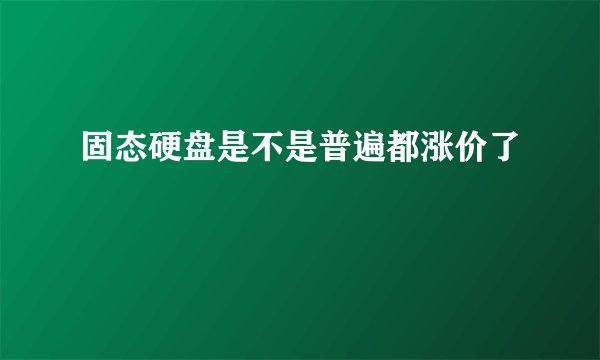 固态硬盘是不是普遍都涨价了