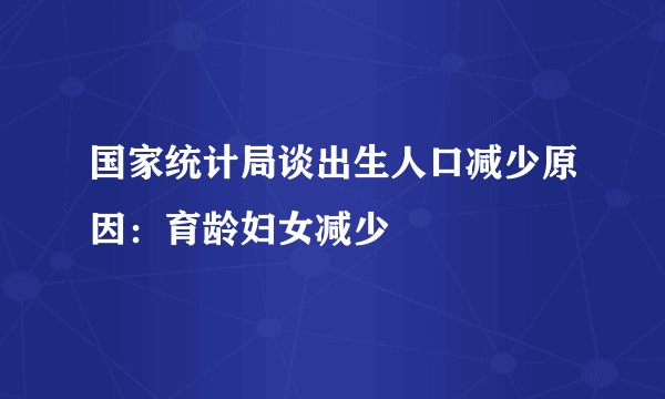 国家统计局谈出生人口减少原因：育龄妇女减少