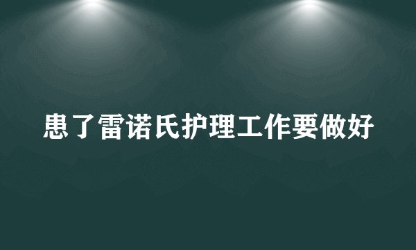 患了雷诺氏护理工作要做好