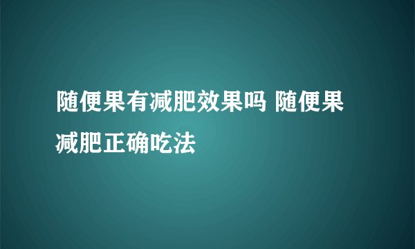 随便果有减肥效果吗 随便果减肥正确吃法