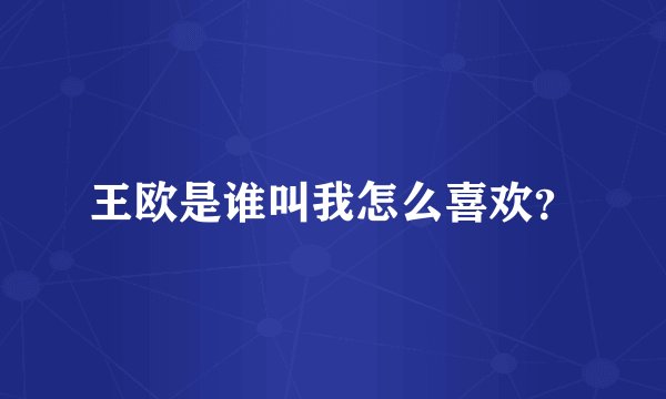 王欧是谁叫我怎么喜欢？