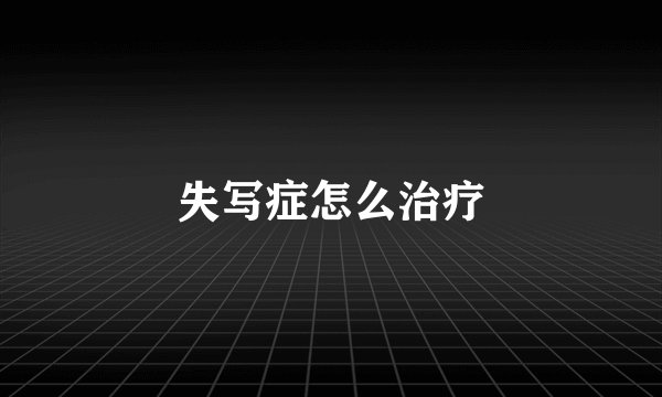 失写症怎么治疗