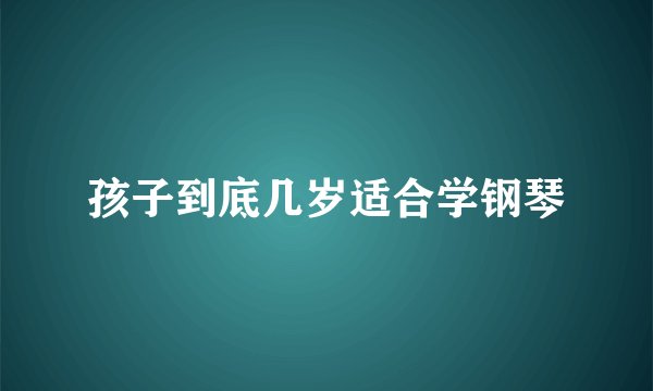 孩子到底几岁适合学钢琴