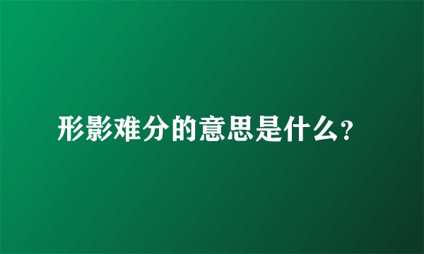 形影难分的意思是什么？