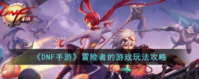 《DNF手游》冒险者的游戏玩法攻略