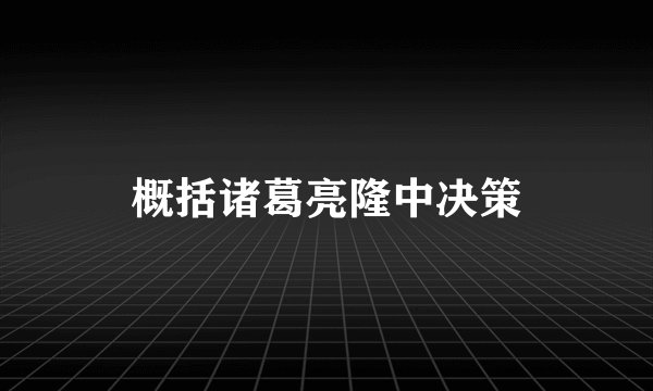 概括诸葛亮隆中决策