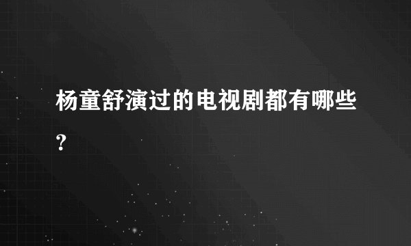 杨童舒演过的电视剧都有哪些？