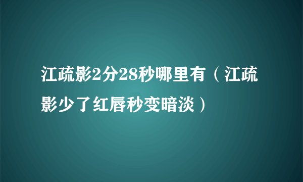 江疏影2分28秒哪里有（江疏影少了红唇秒变暗淡）