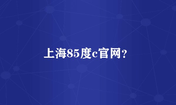 上海85度c官网？