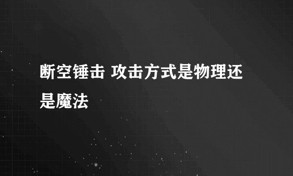 断空锤击 攻击方式是物理还是魔法