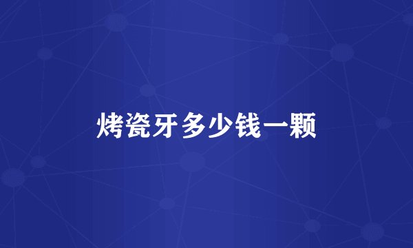 烤瓷牙多少钱一颗