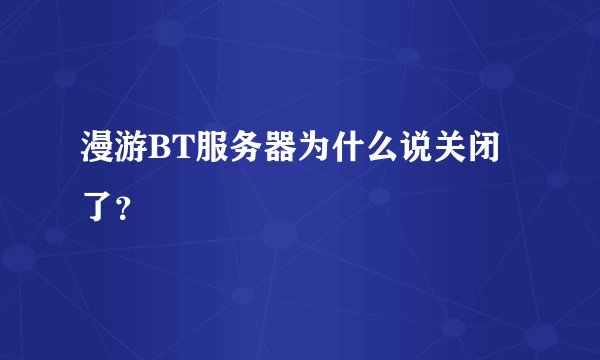 漫游BT服务器为什么说关闭了?