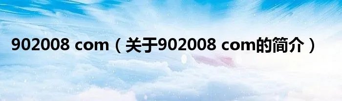 902008 com(关于902008 com的简介)