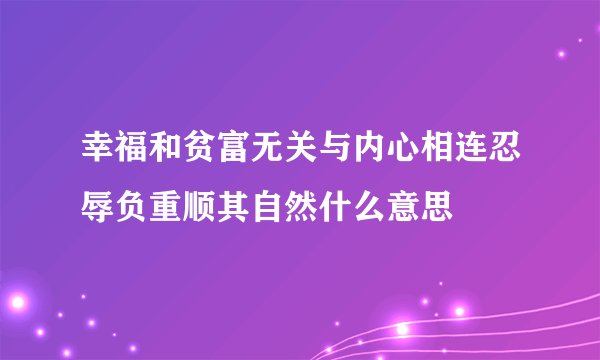 幸福和贫富无关与内心相连忍辱负重顺其自然什么意思