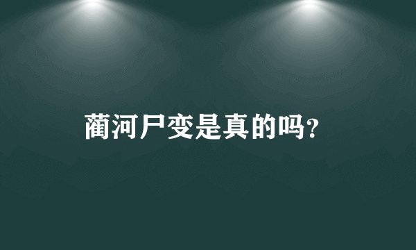蔺河尸变是真的吗？