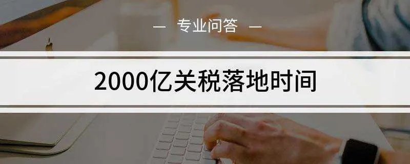 2000亿关税落地时间是什么
