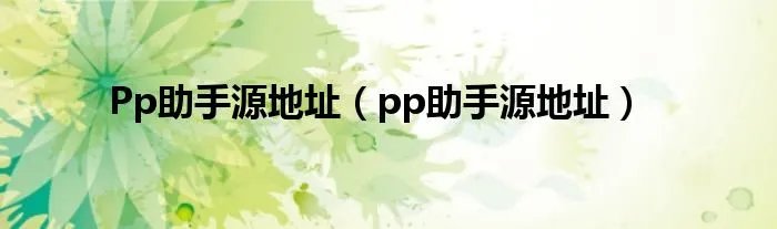 Pp助手源地址（pp助手源地址）