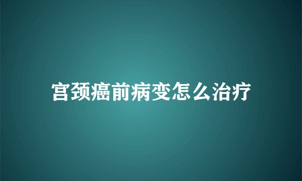 宫颈癌前病变怎么治疗