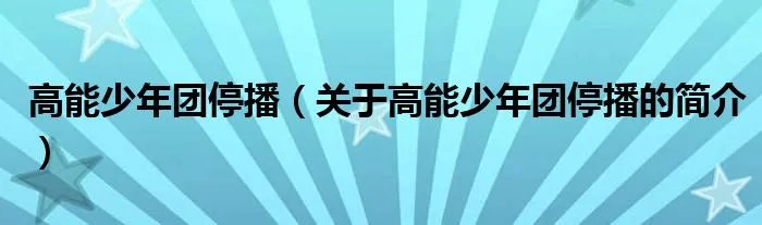 高能少年团停播（关于高能少年团停播的简介）