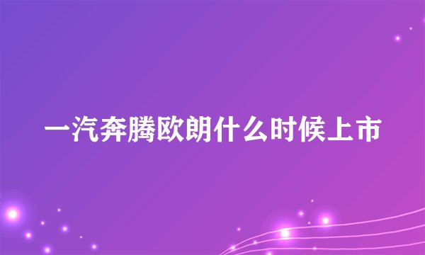 一汽奔腾欧朗什么时候上市