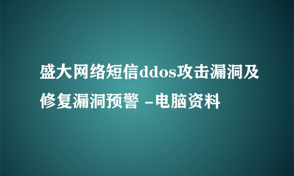 盛大网络短信ddos攻击漏洞及修复漏洞预警 -电脑资料