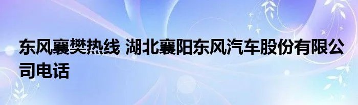 东风襄樊热线 湖北襄阳东风汽车股份有限公司电话