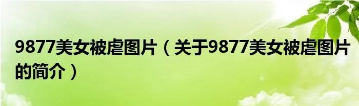 9877美女被虐图片（关于9877美女被虐图片的简介）