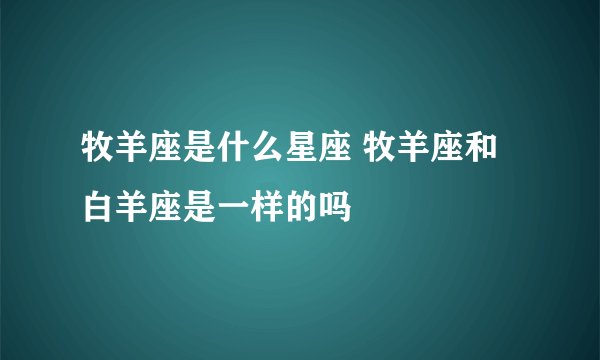 牧羊座是什么星座 牧羊座和白羊座是一样的吗