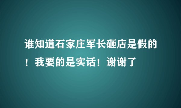 谁知道石家庄军长砸店是假的！我要的是实话！谢谢了