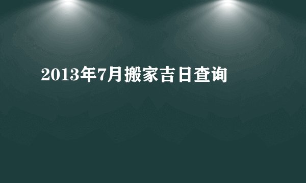 2013年7月搬家吉日查询