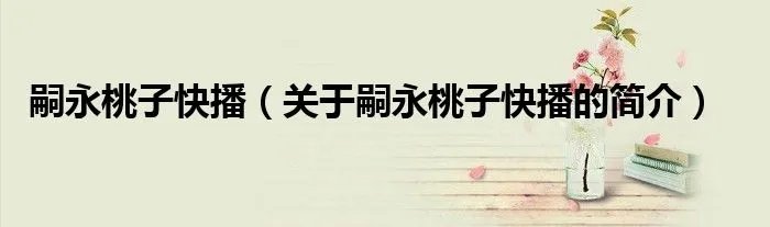嗣永桃子快播（关于嗣永桃子快播的简介）