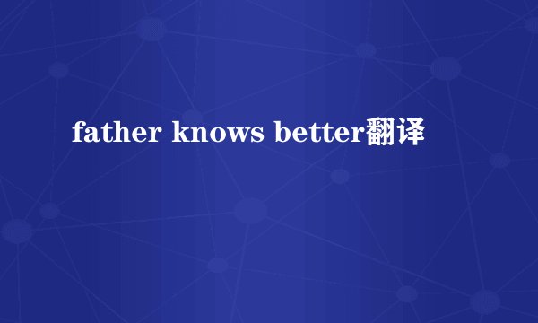 father knows better翻译