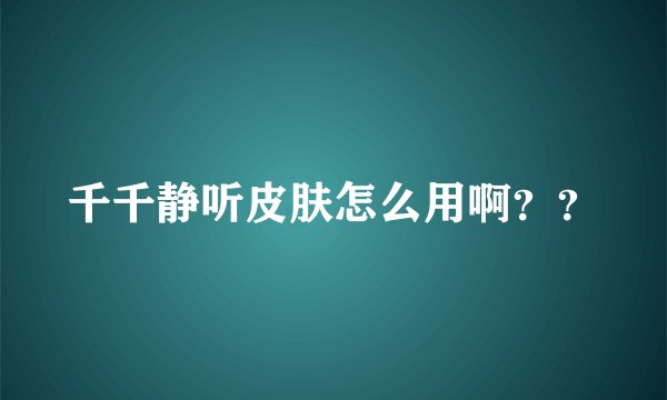 千千静听皮肤怎么用啊？？