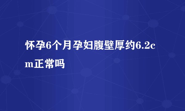 怀孕6个月孕妇腹壁厚约6.2cm正常吗