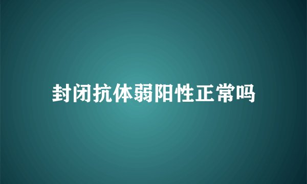 封闭抗体弱阳性正常吗