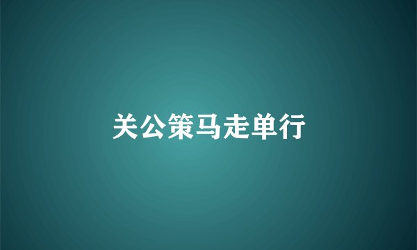 关公策马走单行