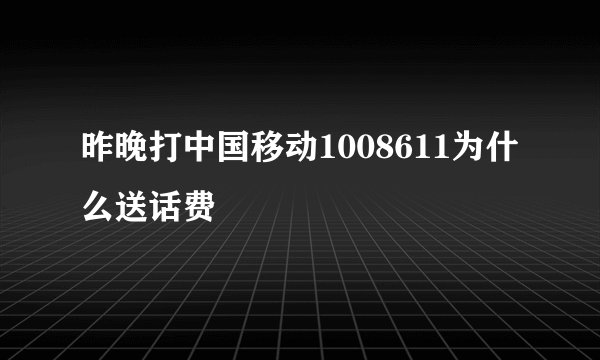 昨晚打中国移动1008611为什么送话费