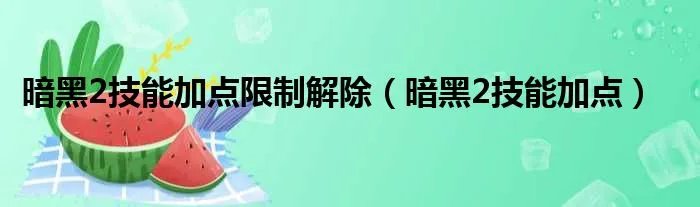 暗黑2技能加点限制解除(暗黑2技能加点)