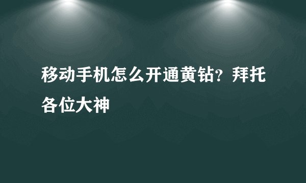 移动手机怎么开通黄钻?拜托各位大神