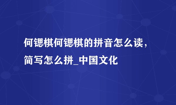 何锶棋何锶棋的拼音怎么读，简写怎么拼_中国文化