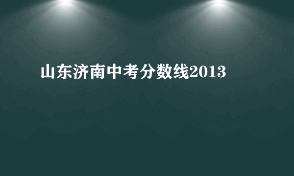山东济南中考分数线2013