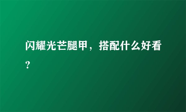 闪耀光芒腿甲，搭配什么好看？
