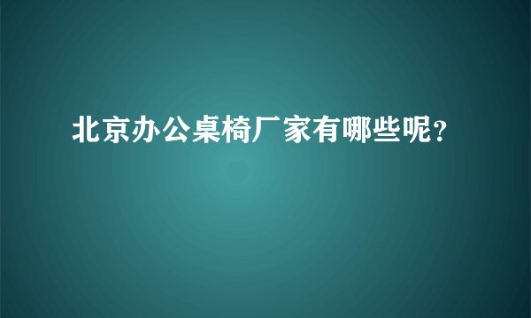 北京办公桌椅厂家有哪些呢？