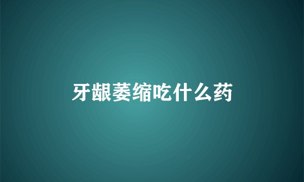 牙龈萎缩吃什么药