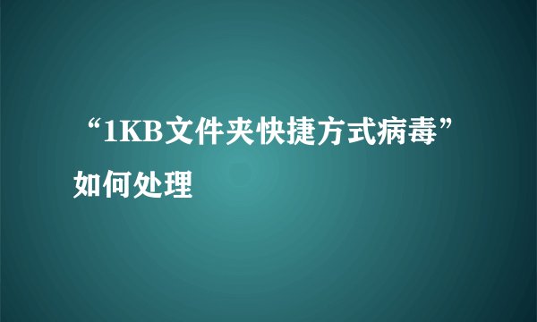 “1KB文件夹快捷方式病毒”如何处理